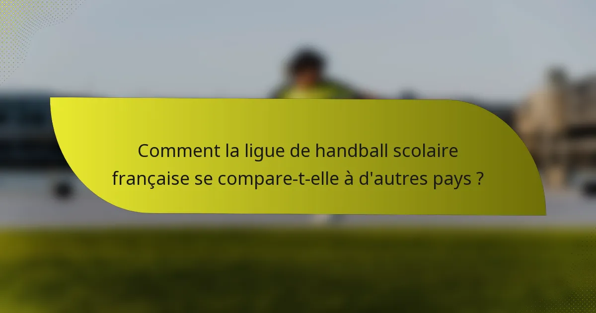 Comment la ligue de handball scolaire française se compare-t-elle à d'autres pays ?