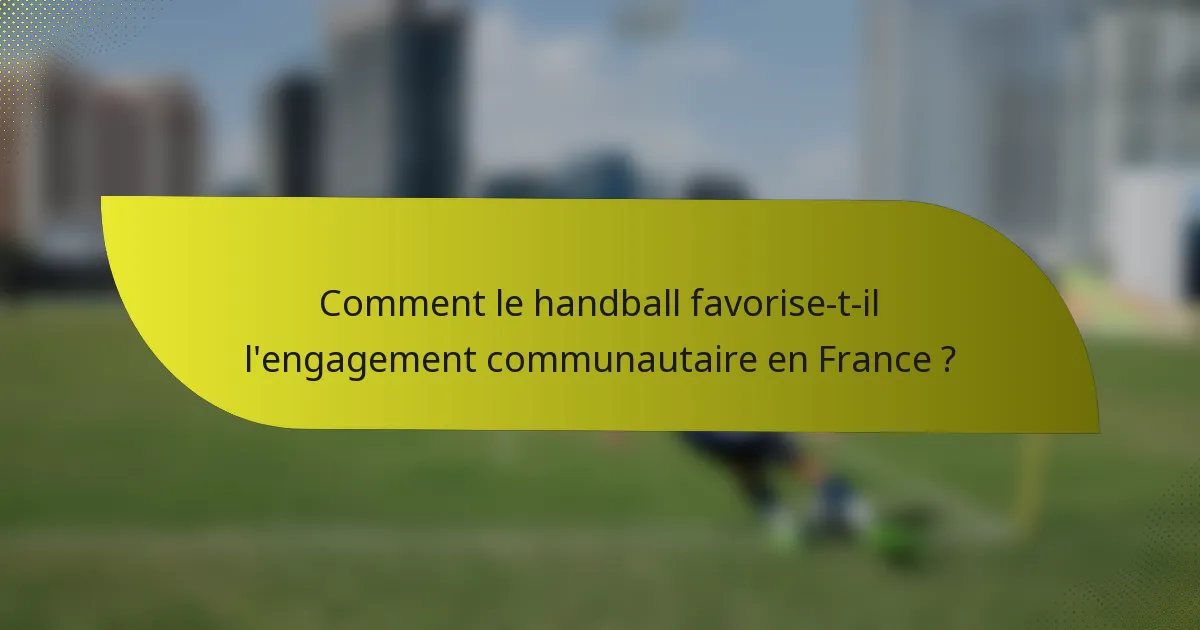 Comment le handball favorise-t-il l'engagement communautaire en France ?