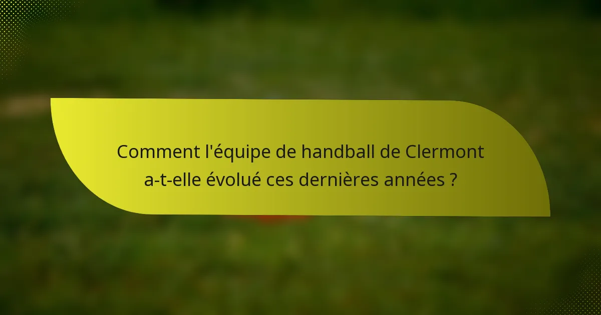 Comment l'équipe de handball de Clermont a-t-elle évolué ces dernières années ?