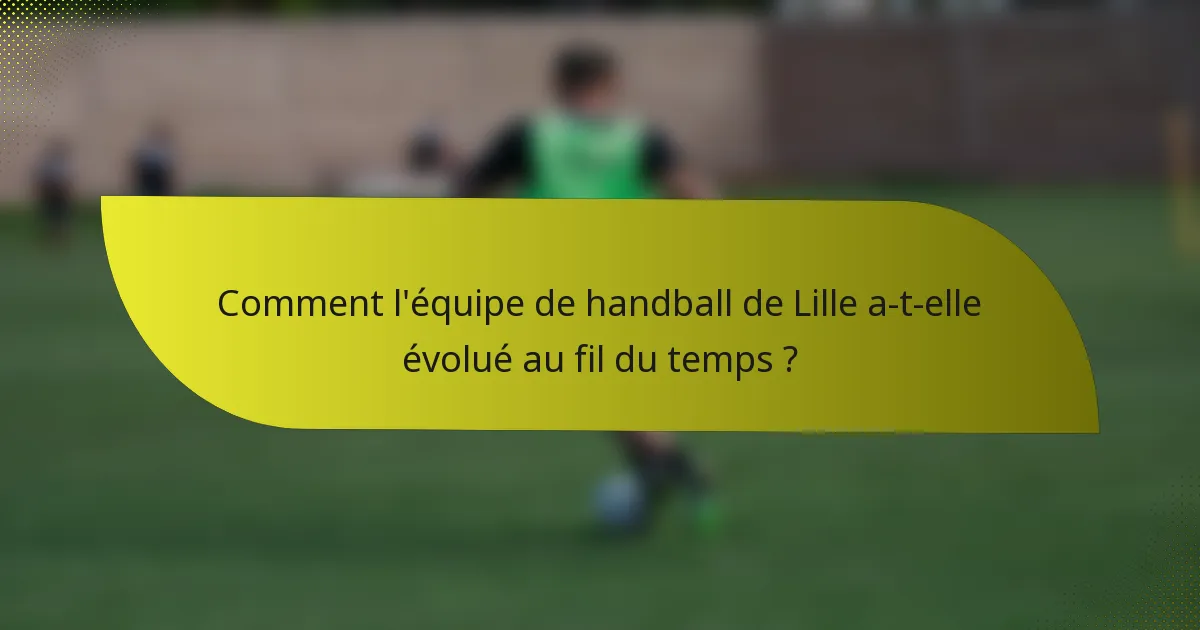Comment l'équipe de handball de Lille a-t-elle évolué au fil du temps ?