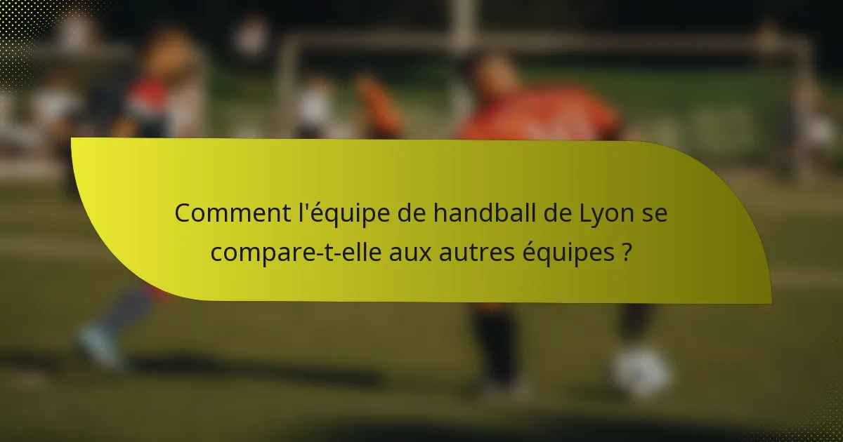 Comment l'équipe de handball de Lyon se compare-t-elle aux autres équipes ?