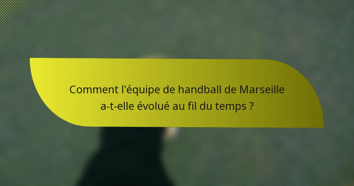 Comment l'équipe de handball de Marseille a-t-elle évolué au fil du temps ?