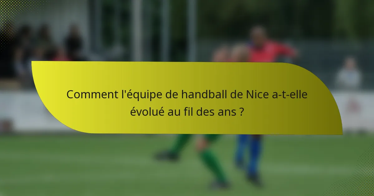 Comment l'équipe de handball de Nice a-t-elle évolué au fil des ans ?