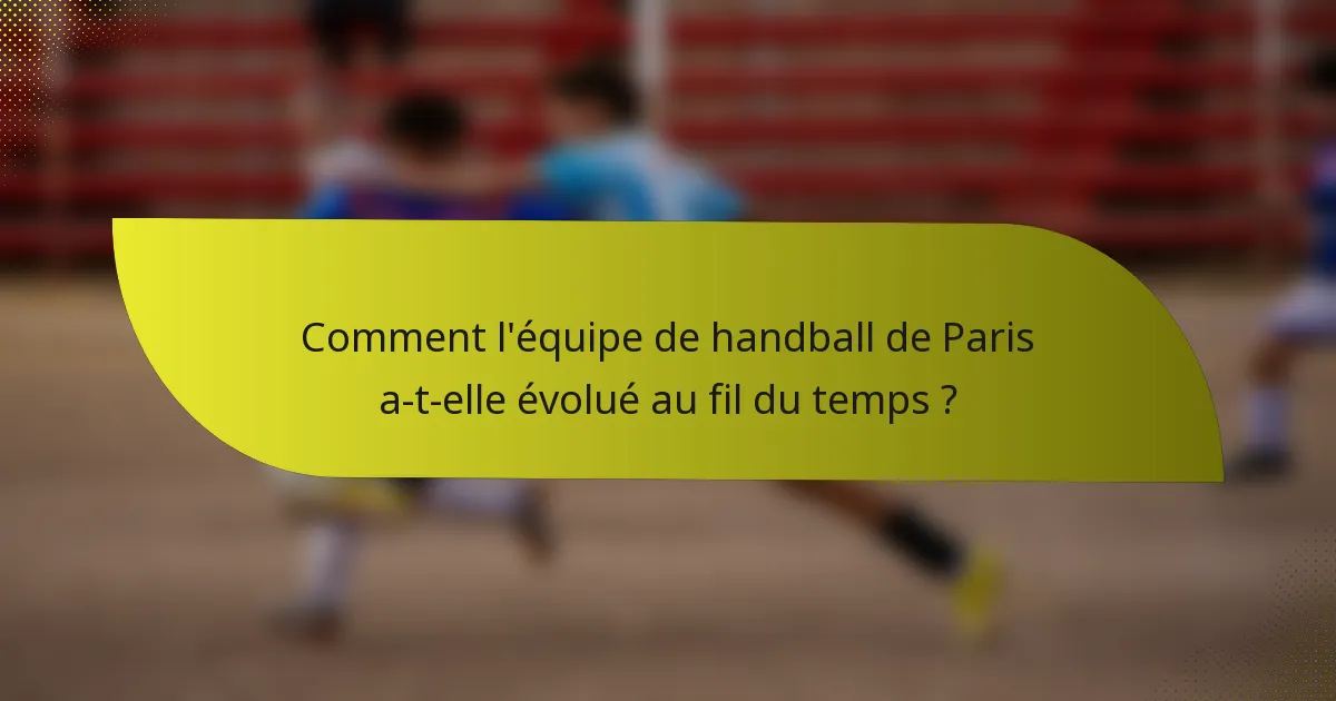 Comment l'équipe de handball de Paris a-t-elle évolué au fil du temps ?