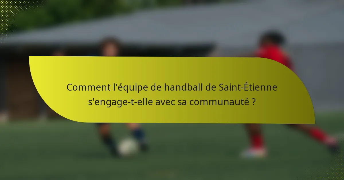 Comment l'équipe de handball de Saint-Étienne s'engage-t-elle avec sa communauté ?