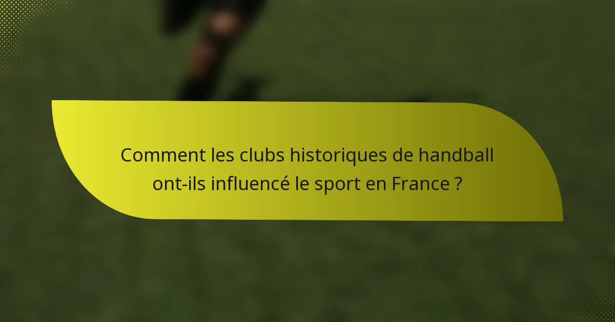 Comment les clubs historiques de handball ont-ils influencé le sport en France ?