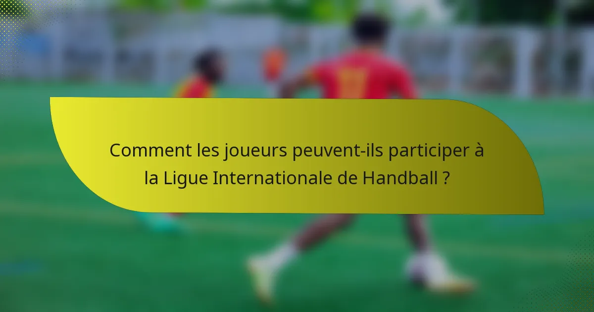 Comment les joueurs peuvent-ils participer à la Ligue Internationale de Handball ?