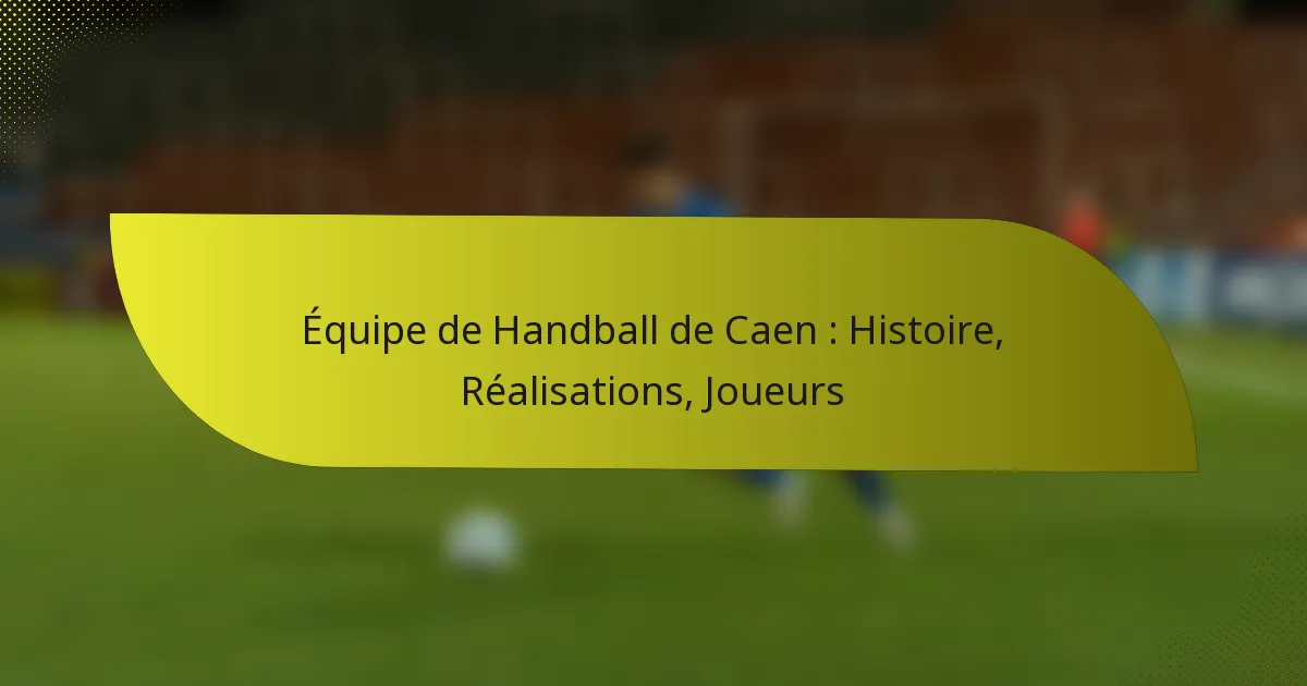Équipe de Handball de Caen : Histoire, Réalisations, Joueurs