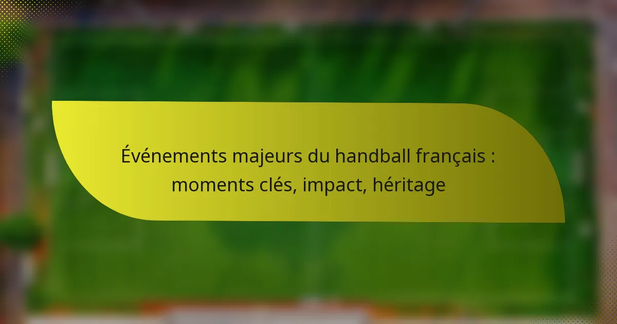Événements majeurs du handball français : moments clés, impact, héritage