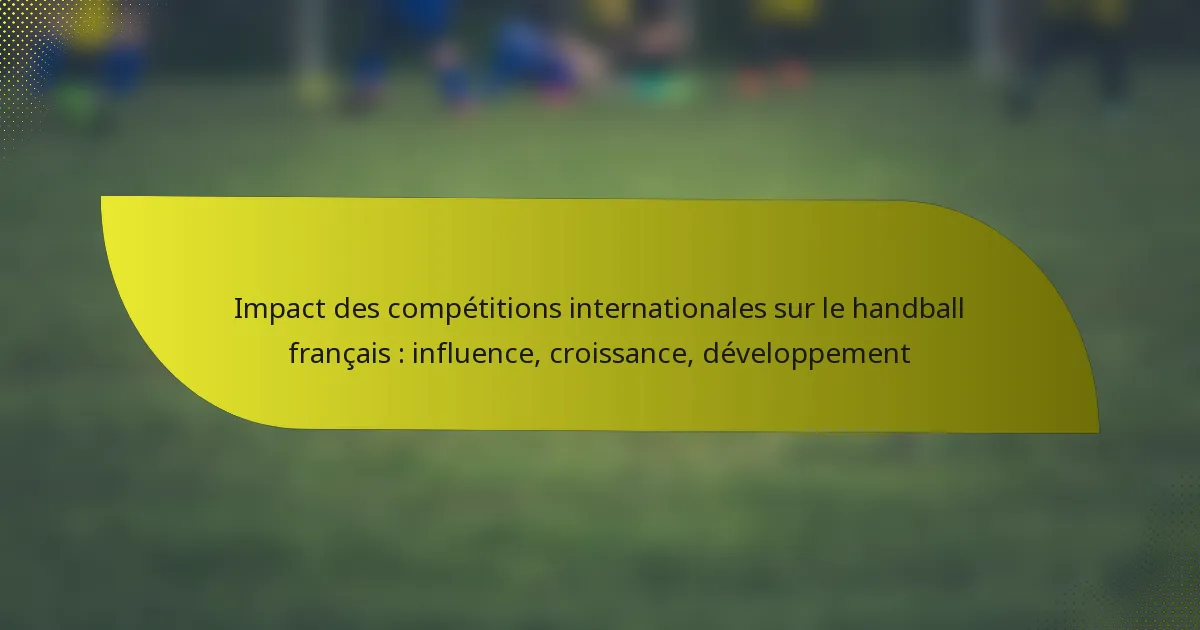 Impact des compétitions internationales sur le handball français : influence, croissance, développement