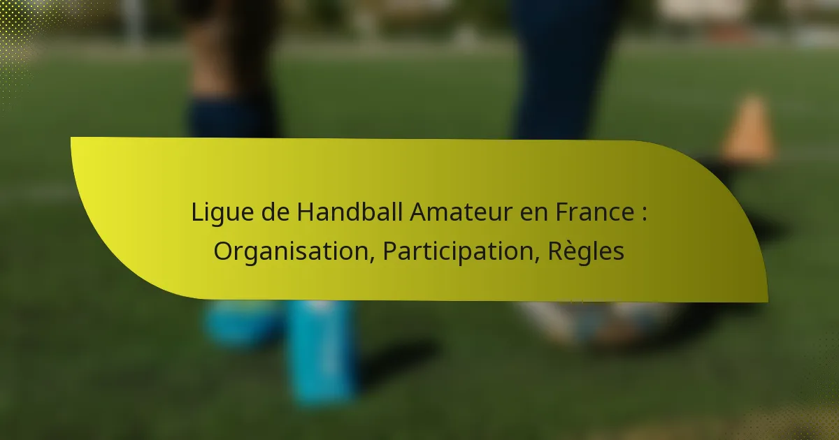 Ligue de Handball Amateur en France : Organisation, Participation, Règles