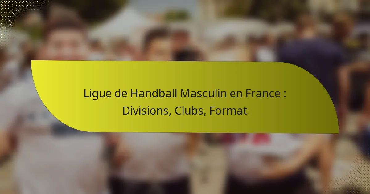 Ligue de Handball Masculin en France : Divisions, Clubs, Format