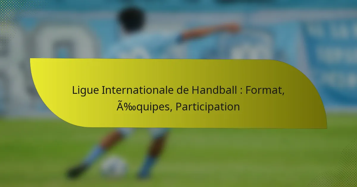 Ligue Internationale de Handball : Format, Équipes, Participation