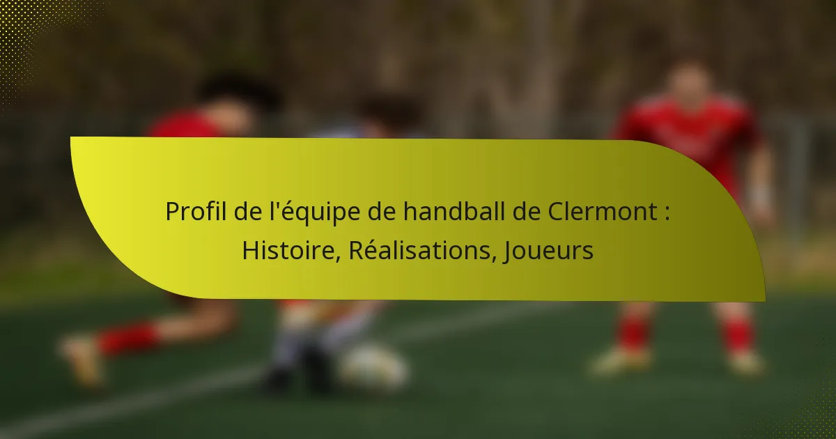 Profil de l’équipe de handball de Clermont : Histoire, Réalisations, Joueurs