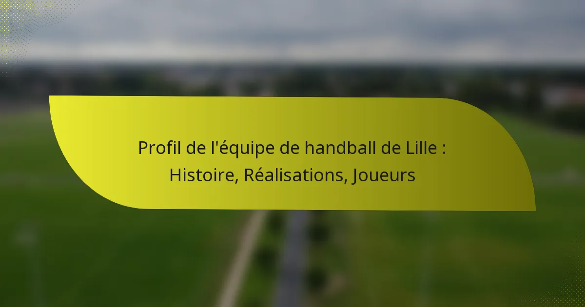 Profil de l’équipe de handball de Lille : Histoire, Réalisations, Joueurs