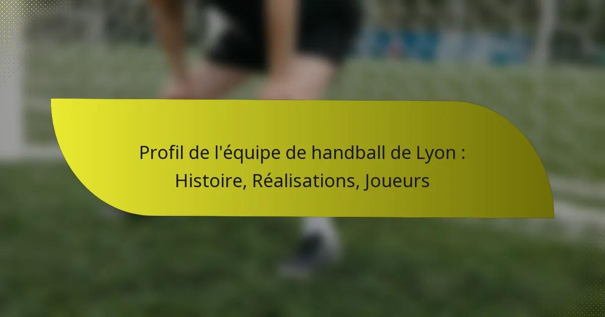 Profil de l’équipe de handball de Lyon : Histoire, Réalisations, Joueurs