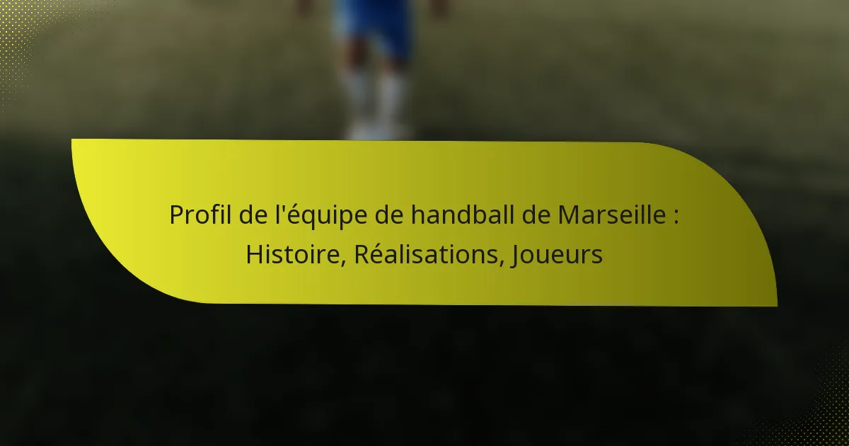 Profil de l’équipe de handball de Marseille : Histoire, Réalisations, Joueurs