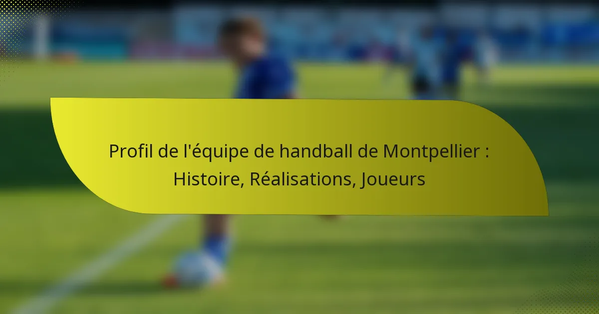 Profil de l’équipe de handball de Montpellier : Histoire, Réalisations, Joueurs