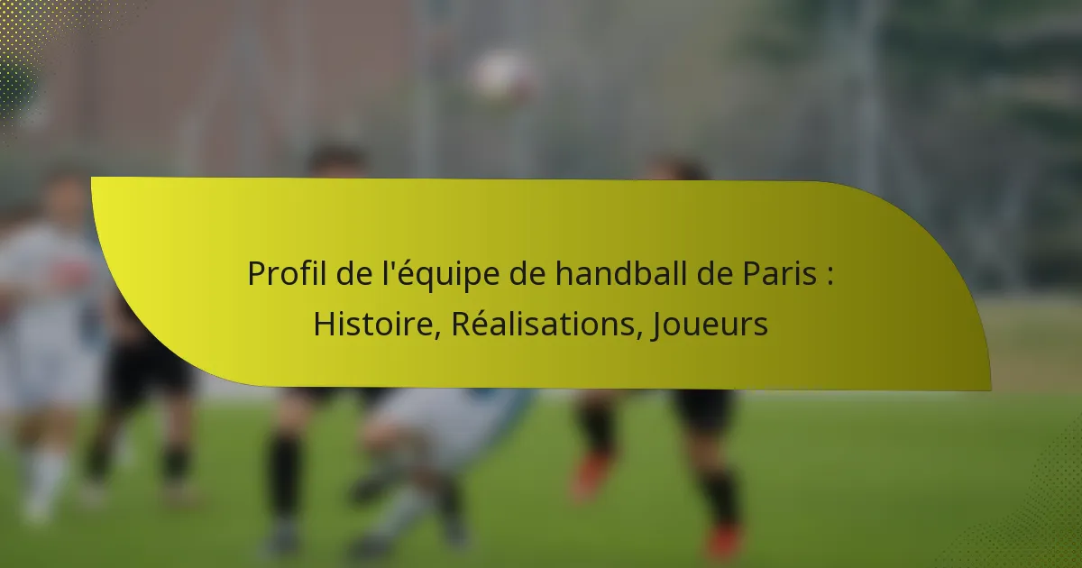 Profil de l’équipe de handball de Paris : Histoire, Réalisations, Joueurs