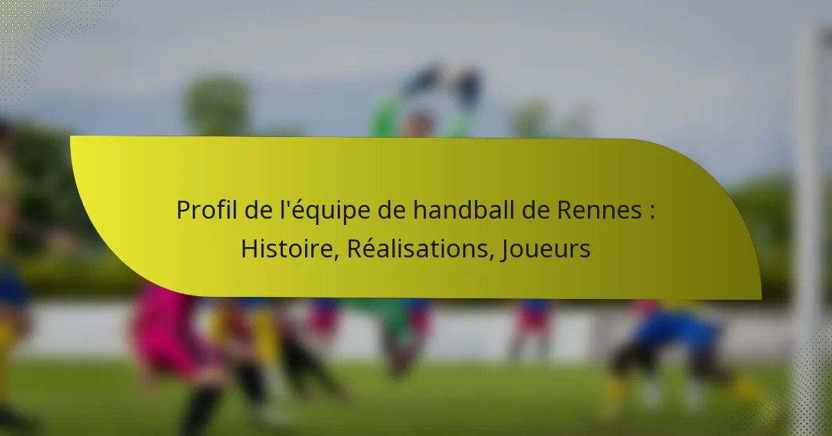 Profil de l’équipe de handball de Rennes : Histoire, Réalisations, Joueurs