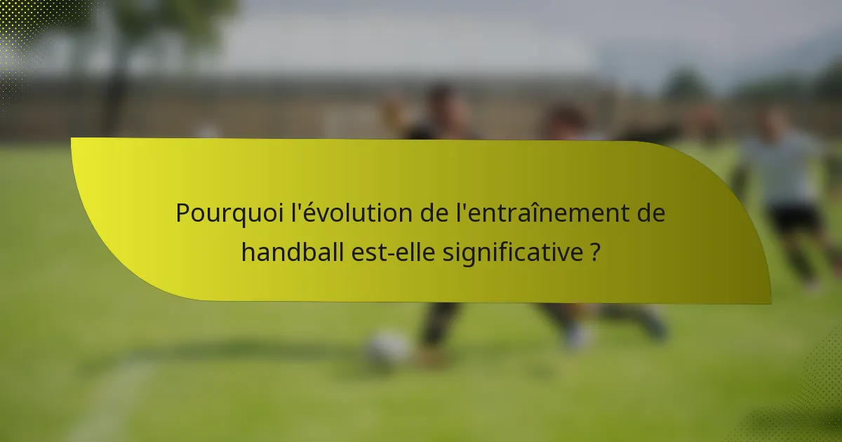Pourquoi l'évolution de l'entraînement de handball est-elle significative ?