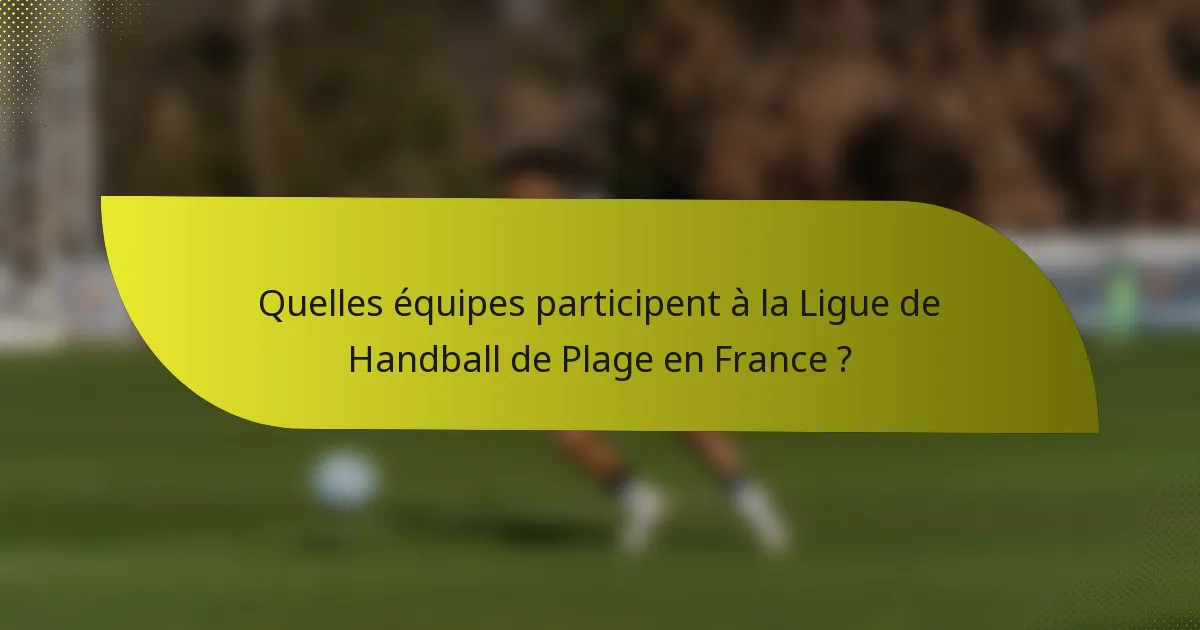 Quelles équipes participent à la Ligue de Handball de Plage en France ?