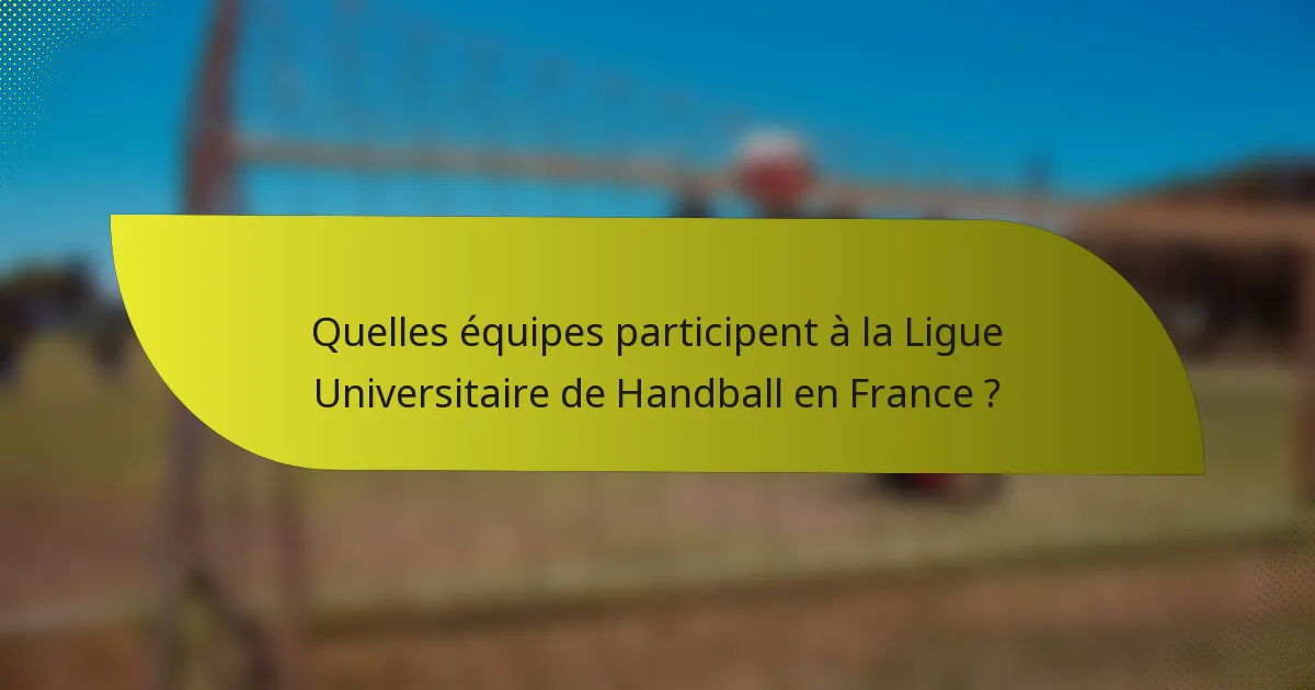 Quelles équipes participent à la Ligue Universitaire de Handball en France ?