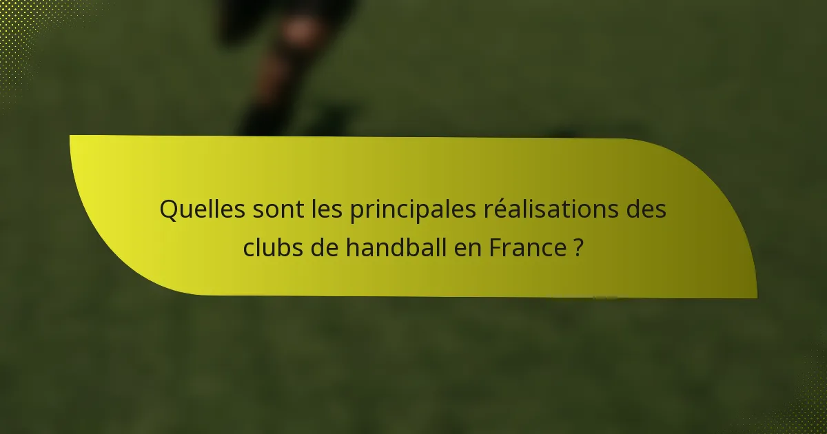 Quelles sont les principales réalisations des clubs de handball en France ?