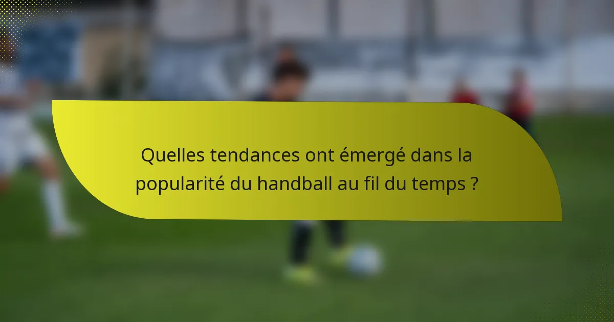 Quelles tendances ont émergé dans la popularité du handball au fil du temps ?