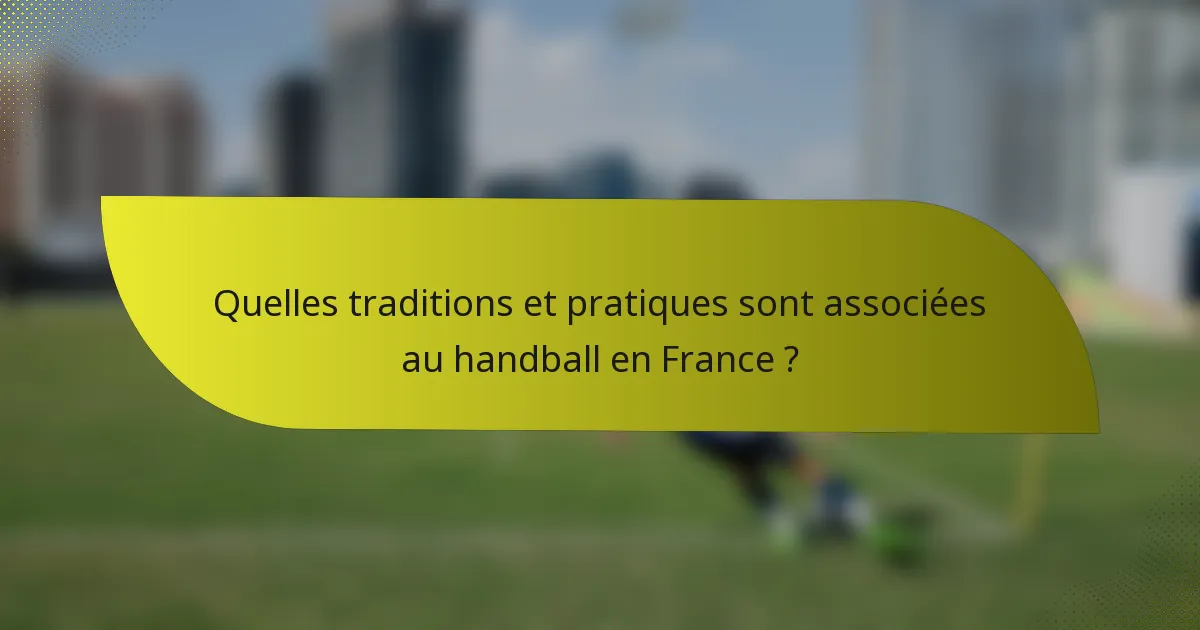 Quelles traditions et pratiques sont associées au handball en France ?