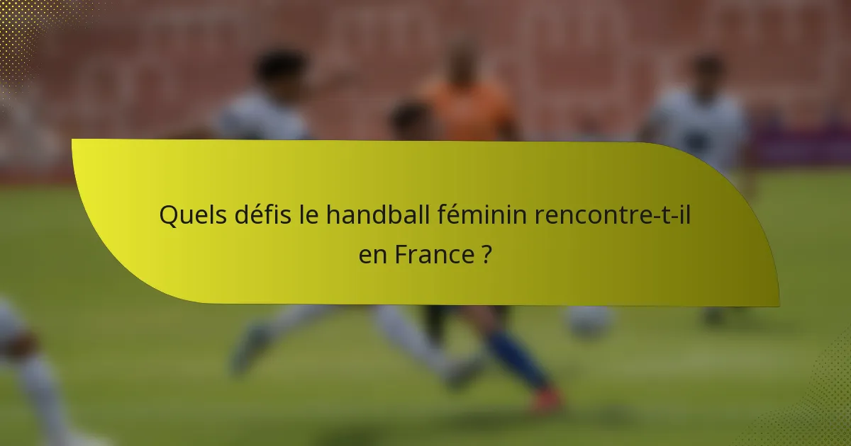 Quels défis le handball féminin rencontre-t-il en France ?