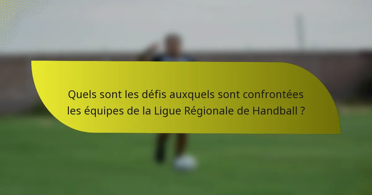 Quels sont les défis auxquels sont confrontées les équipes de la Ligue Régionale de Handball ?