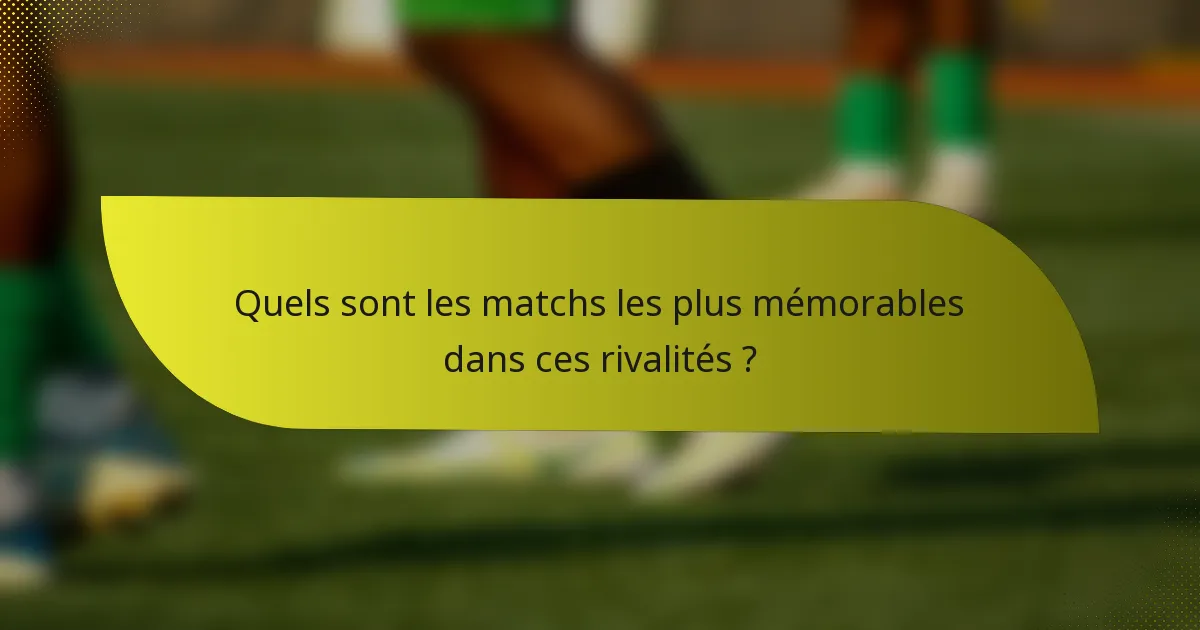 Quels sont les matchs les plus mémorables dans ces rivalités ?