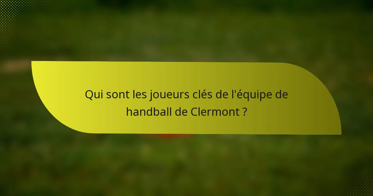 Qui sont les joueurs clés de l'équipe de handball de Clermont ?